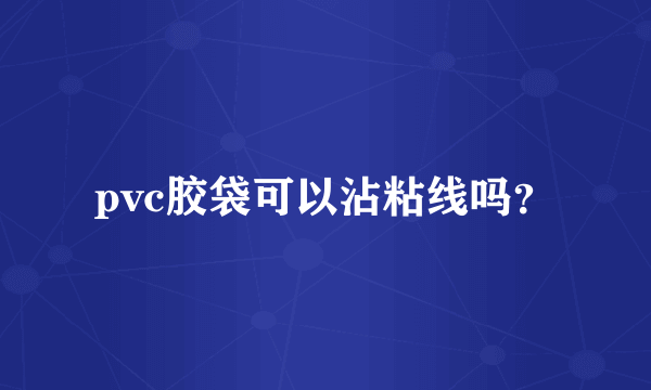 pvc胶袋可以沾粘线吗？