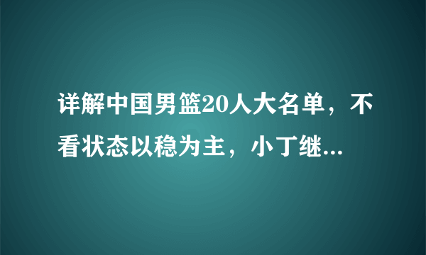 详解中国男篮20人大名单，不看状态以稳为主，小丁继伟竞争压力大