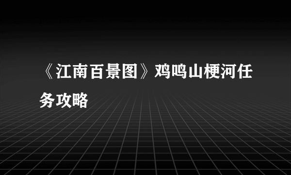 《江南百景图》鸡鸣山梗河任务攻略