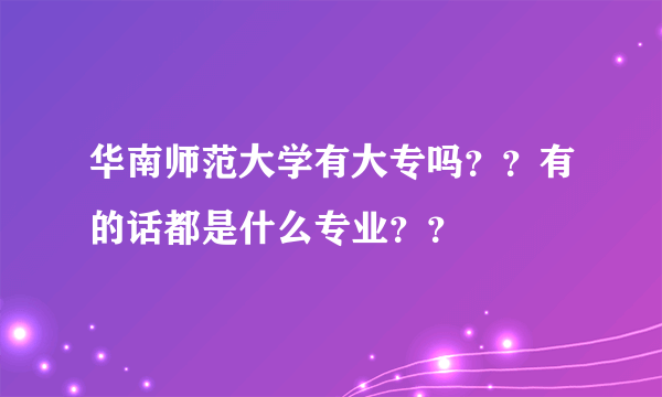 华南师范大学有大专吗？？有的话都是什么专业？？