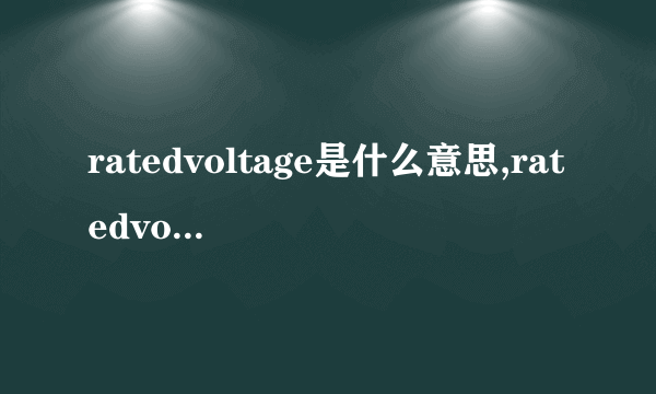 ratedvoltage是什么意思,ratedvoltage的解释_英汉词典_飞外