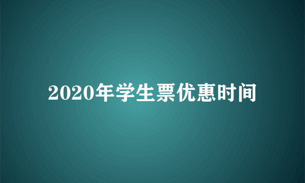 2020年学生票优惠时间