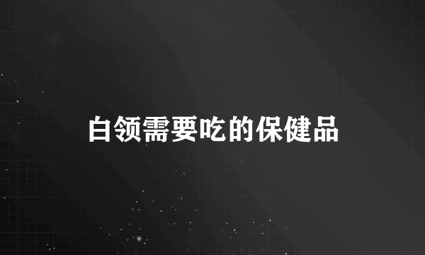 白领需要吃的保健品