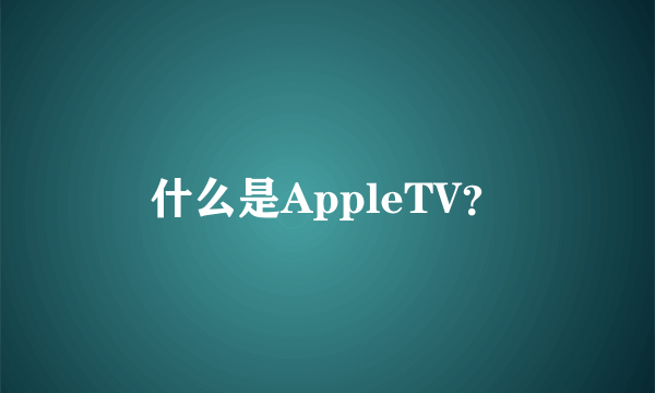 什么是AppleTV？