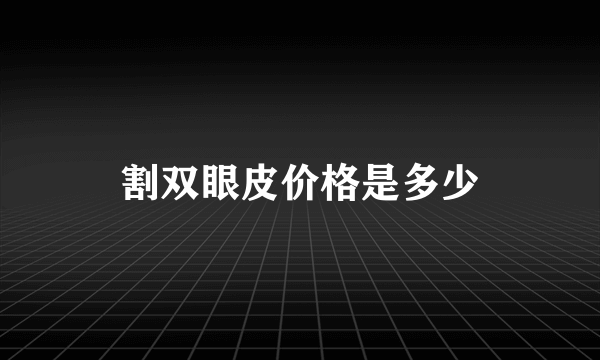 割双眼皮价格是多少