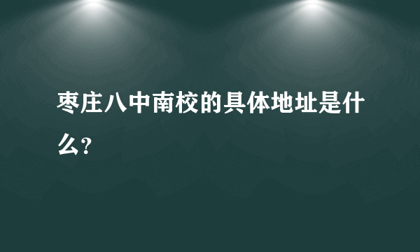 枣庄八中南校的具体地址是什么？