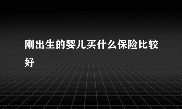 刚出生的婴儿买什么保险比较好