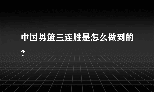 中国男篮三连胜是怎么做到的？