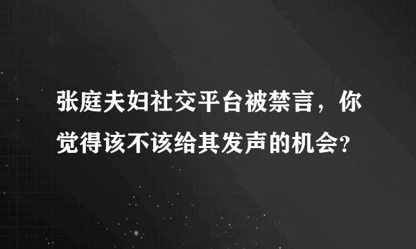 张庭夫妇社交平台被禁言，你觉得该不该给其发声的机会？