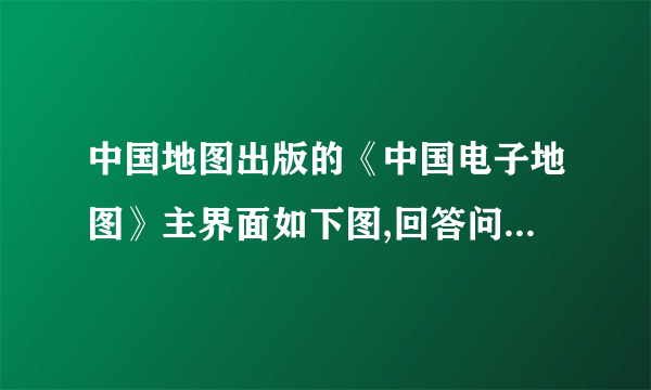 中国地图出版的《中国电子地图》主界面如下图,回答问题。中国电子地图主界面(1)点击某___________的位置,即可显示一幅该省区的图,并在屏幕下半区显示某省区的___________。(2)点击左键或右键可实现_________或_________功能,鼠标往四周边界的移动,可以实现图形_________、_________、_________、_________移动。