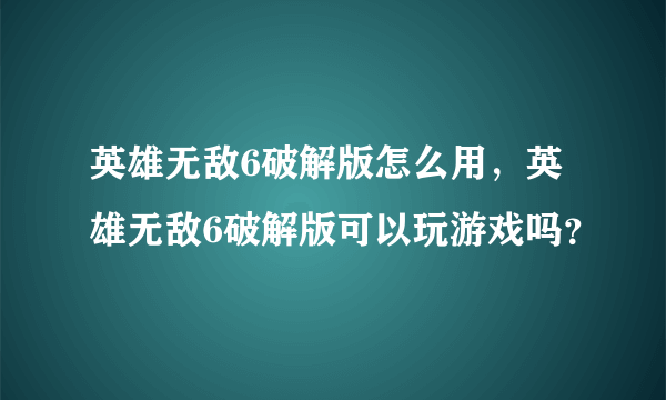 英雄无敌6破解版怎么用，英雄无敌6破解版可以玩游戏吗？