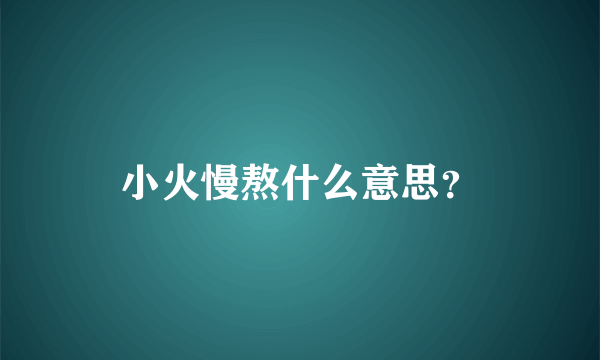 小火慢熬什么意思？