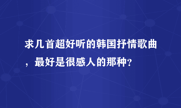 求几首超好听的韩国抒情歌曲，最好是很感人的那种？