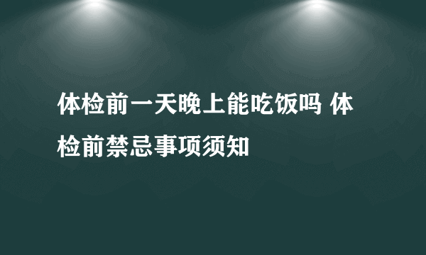 体检前一天晚上能吃饭吗 体检前禁忌事项须知