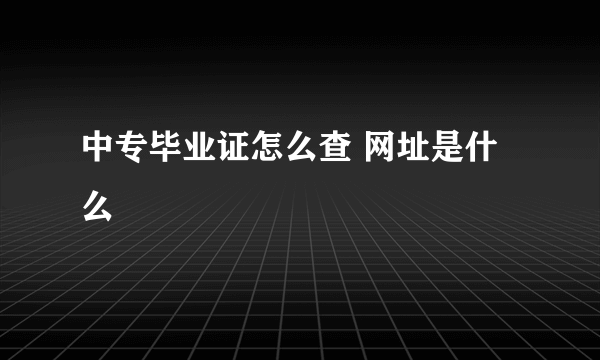 中专毕业证怎么查 网址是什么