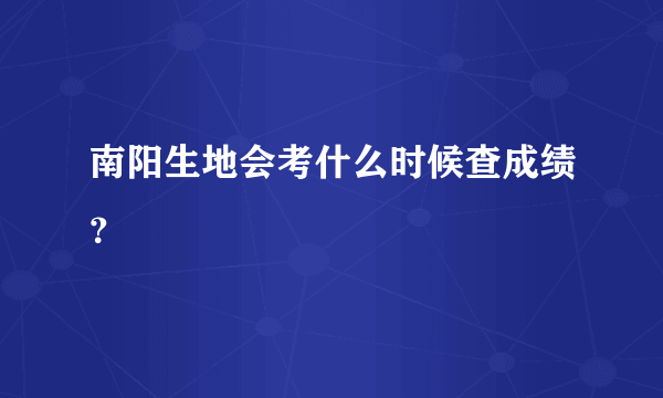 南阳生地会考什么时候查成绩？