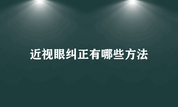 近视眼纠正有哪些方法