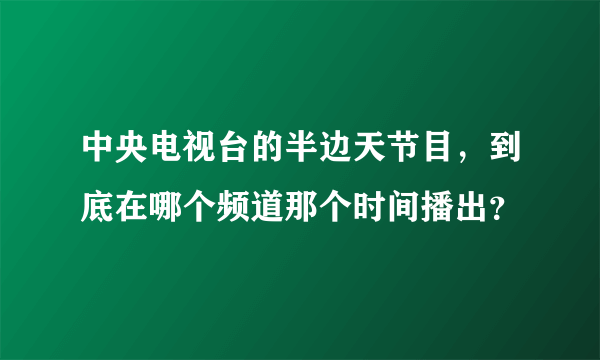 中央电视台的半边天节目，到底在哪个频道那个时间播出？