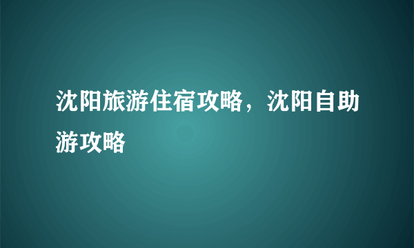 沈阳旅游住宿攻略，沈阳自助游攻略