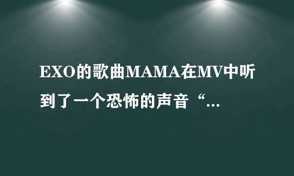 EXO的歌曲MAMA在MV中听到了一个恐怖的声音“谢谢你们哦”