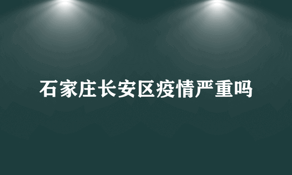 石家庄长安区疫情严重吗