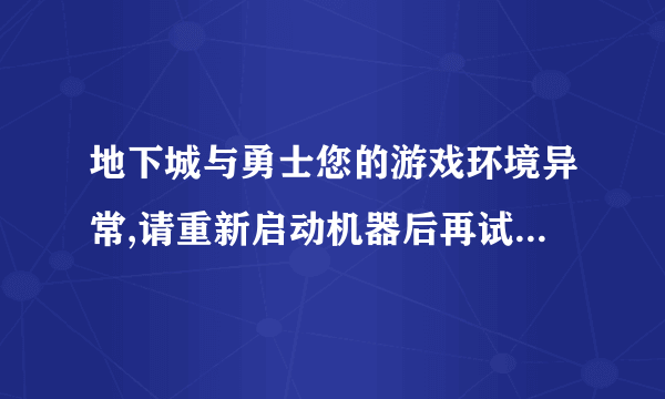 地下城与勇士您的游戏环境异常,请重新启动机器后再试怎么恢复