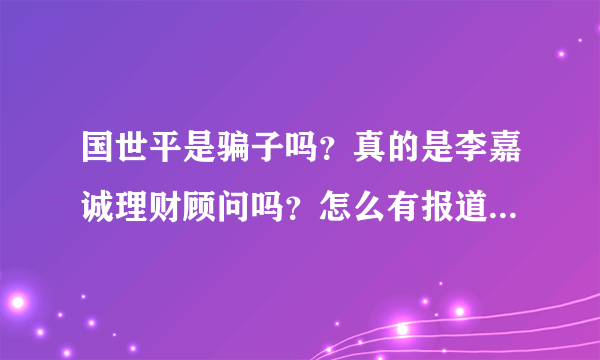 国世平是骗子吗？真的是李嘉诚理财顾问吗？怎么有报道说国世平的简历是假的，报道是真的吗？求高手指点