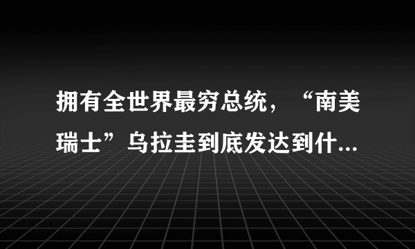 拥有全世界最穷总统，“南美瑞士”乌拉圭到底发达到什么程度？