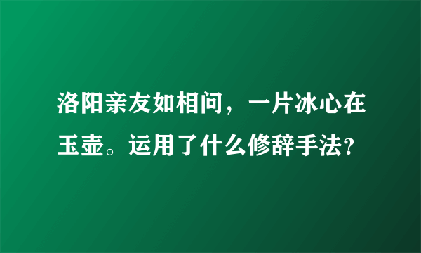 洛阳亲友如相问，一片冰心在玉壶。运用了什么修辞手法？