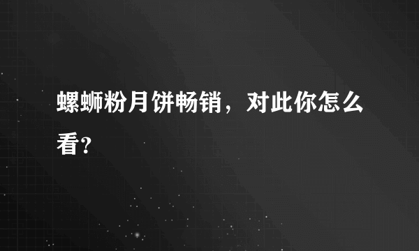 螺蛳粉月饼畅销，对此你怎么看？