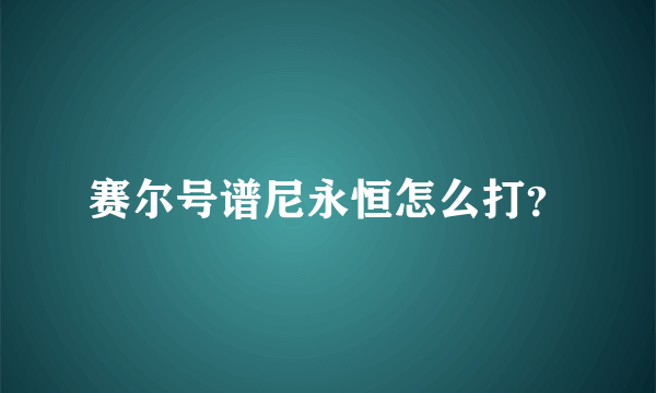 赛尔号谱尼永恒怎么打？