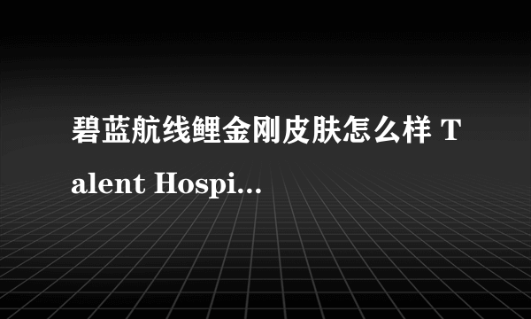 碧蓝航线鲤金刚皮肤怎么样 Talent Hospita换装欣赏介绍