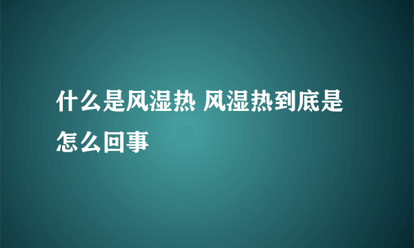 什么是风湿热 风湿热到底是怎么回事