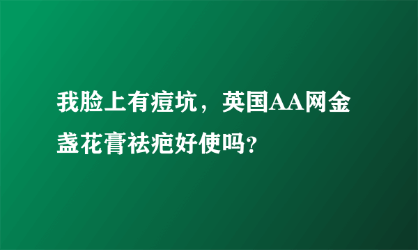 我脸上有痘坑，英国AA网金盏花膏祛疤好使吗？