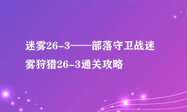 迷雾26-3——部落守卫战迷雾狩猎26-3通关攻略