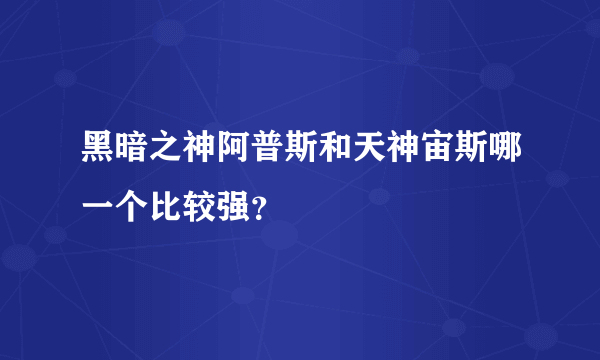 黑暗之神阿普斯和天神宙斯哪一个比较强？