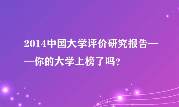 2014中国大学评价研究报告——你的大学上榜了吗？