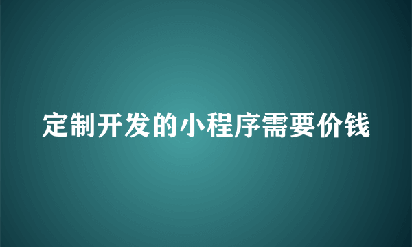 定制开发的小程序需要价钱