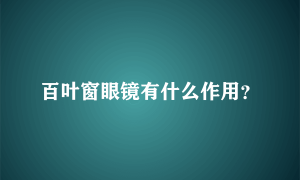 百叶窗眼镜有什么作用？