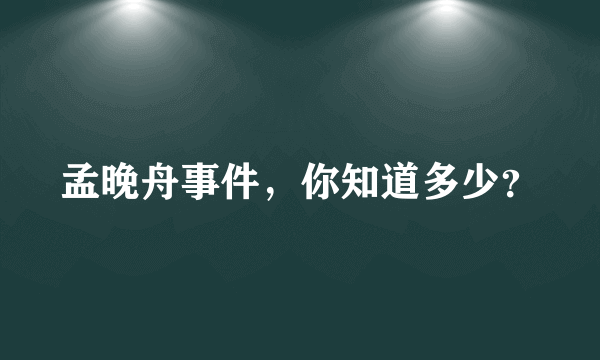 孟晚舟事件，你知道多少？