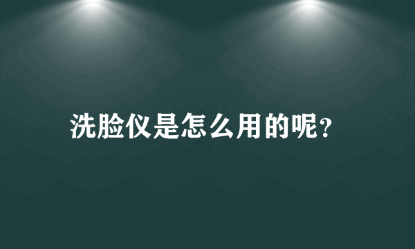 洗脸仪是怎么用的呢？