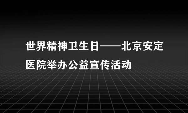 世界精神卫生日——北京安定医院举办公益宣传活动