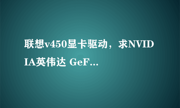 联想v450显卡驱动，求NVIDIA英伟达 GeForce 510 GF119 旧显卡驱动程序