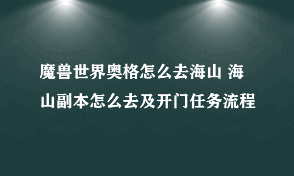 魔兽世界奥格怎么去海山 海山副本怎么去及开门任务流程