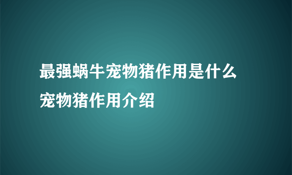 最强蜗牛宠物猪作用是什么 宠物猪作用介绍