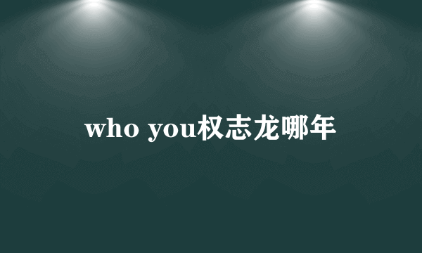 who you权志龙哪年