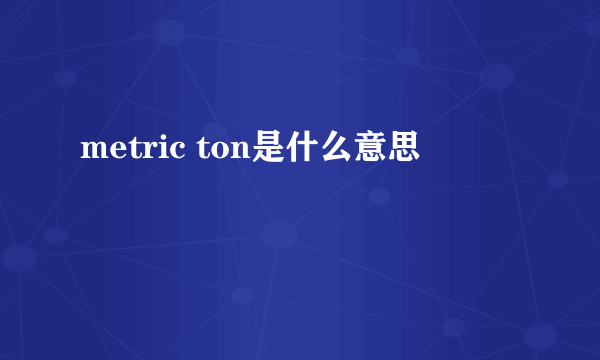 metric ton是什么意思