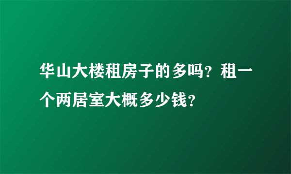 华山大楼租房子的多吗？租一个两居室大概多少钱？