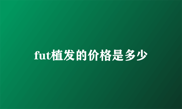 fut植发的价格是多少