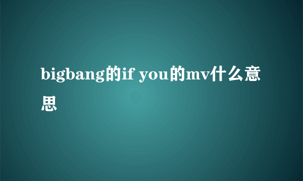 bigbang的if you的mv什么意思